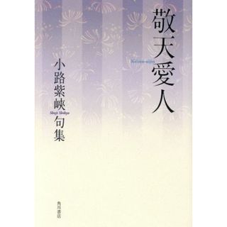 敬天愛人　小路紫峽句集 角川俳句叢書　日本の俳人１００／小路紫峡(著者)(人文/社会)