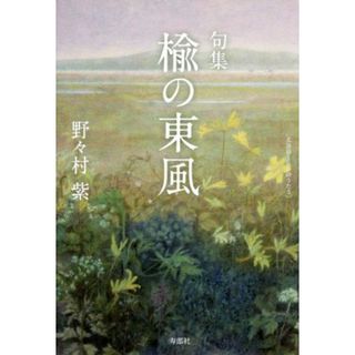 句集　楡の東風 北海道くらしのうた３ 百鳥叢書１０１篇／野々村紫(著者)(人文/社会)