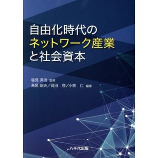 自由化時代のネットワーク産業と社会資本／塩見英治(著者),鳥居昭夫(著者),岡田啓(著者),小熊仁(著者)(ビジネス/経済)