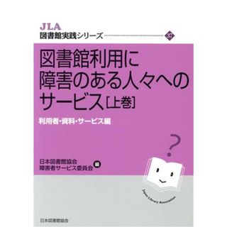 図書館利用に障害のある人々へのサービス(上巻) 利用者・資料・サービス編 ＪＬＡ図書館実践シリーズ３７／日本図書館協会障害者サービス委員会(著者)(人文/社会)