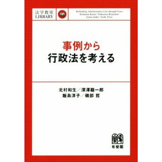 事例から行政法を考える 法学教室ｌｉｂｒａｒｙ／北村和生(著者),深澤龍一郎(著者),飯島淳子(著者),磯部哲(著者)(人文/社会)