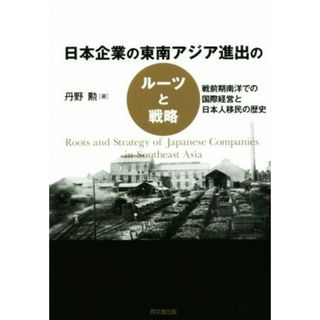 日本企業の東南アジア進出のルーツと戦略 戦前期南洋での国際経営と日本人移民の歴史／丹野勲(著者)(ビジネス/経済)