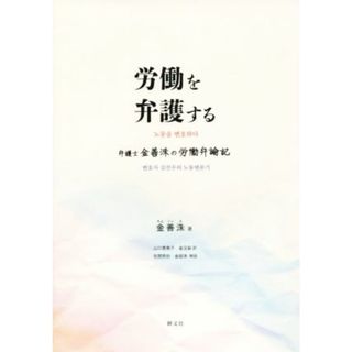 労働を弁護する 弁護士金善洙の労働弁論記／金善洙(著者),山口恵美子(訳者),金玉染(訳者)(人文/社会)