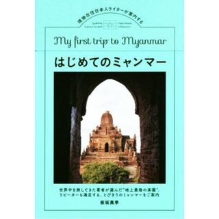 Ｍｙ　ｆｉｒｓｔ　ｔｒｉｐ　ｔｏ　Ｍｙａｎｍａｒ（初めてのミャンマー） 現地在住日本人ライターが案内する／板坂真季(著者)(地図/旅行ガイド)