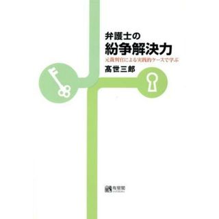 弁護士の紛争解決力 元裁判官による実践的ケースで学ぶ／高世三郎(著者)(人文/社会)