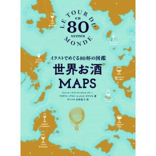 世界お酒ＭＡＰＳ イラストでめぐる８０杯の図鑑／ジュール・ゴベール・テュルパン(著者),アドリアン・グラン・シュミット・ビアンキ(著者),ダコスタ吉村花子(訳者)(料理/グルメ)