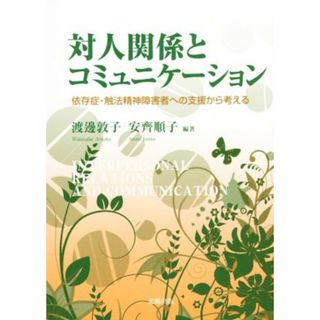 対人関係とコミュニケーション 依存症・触法精神障害者への支援から考える／渡邊敦子,安齊順子(健康/医学)