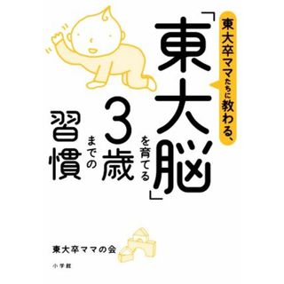 東大卒ママたちに教わる、「東大脳」を育てる３歳までの習慣／東大卒ママの会(著者)(住まい/暮らし/子育て)