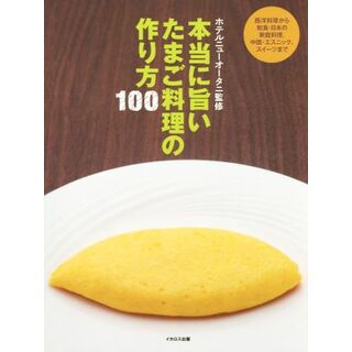 本当に旨いたまご料理の作り方１００ 西洋料理から中国・エスニック、和食・日本の家庭料理、スイーツまで／ホテルニューオータニ(料理/グルメ)