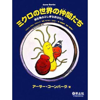 ミクロの世界の仲間たち 微生物のふしぎなおはなし／アーサーコーンバーグ【著】，アダムアラニッツ【イラスト】，ロベルトコルター【写真】，宮島郁子【訳】，新井賢一【監修】(絵本/児童書)