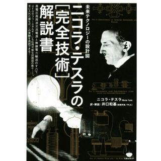 ニコラ・テスラの「完全技術」解説書　未来テクノロジーの設計図 高電圧高周波交流電源と無線電力輸送のすべて／ニコラ・テスラ(著者),井口和基(訳者)(人文/社会)