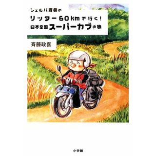 シェルパ斉藤のリッター６０ｋｍで行く！日本全国スーパーカブの旅／斉藤政喜【著】(ノンフィクション/教養)