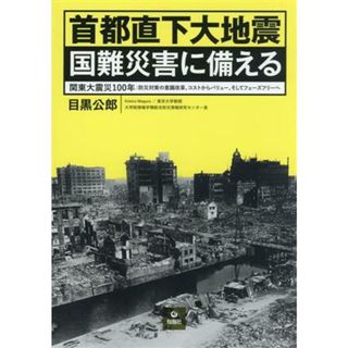 首都直下大地震　国難災害に備える 関東大震災１００年：防災対策の意識改革、コストからバリュー、そしてフェーズフリーへ／目黒公郎(著者)(人文/社会)