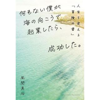 何もない僕が海の向こうで起業したら、成功した。 人生を変える「冒険の書」／風間真治(著者)(ビジネス/経済)