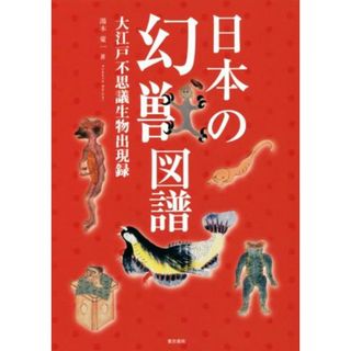 日本の幻獣図譜 大江戸不思議生物出現録／湯本豪一(著者)(人文/社会)