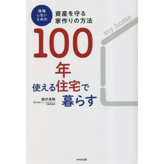 １００年使える住宅で暮らす 後悔しないための資産を守る家作りの方法／飯村真樹(著者)(住まい/暮らし/子育て)