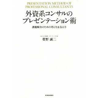 外資系コンサルのプレゼンテーション術 課題解決のための考え方＆伝え方／菅野誠二(著者)(ビジネス/経済)