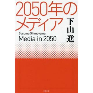 ２０５０年のメディア 文春文庫／下山進(著者)(人文/社会)