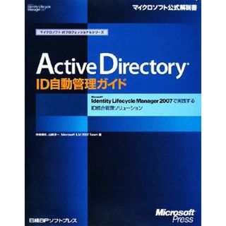 Ａｃｔｉｖｅ　Ｄｉｒｅｃｔｏｒｙ　ＩＤ自動管理ガイド Ｍｉｃｒｏｓｏｆｔ　Ｉｄｅｎｔｉｔｙ　Ｌｉｆｅｃｙｃｌｅ　Ｍａｎａｇｅｒ　２００７で実践するＩＤ統合管理ソリューション マイクロソフトＩＴプロフェッショナルシリーズ／待鳥博志，山崎淳一，Ｍｉｃｒｏｓｏｆｔ　ＩＬＭ　２００７　Ｔｅａｍ【著】(コンピュータ/IT)