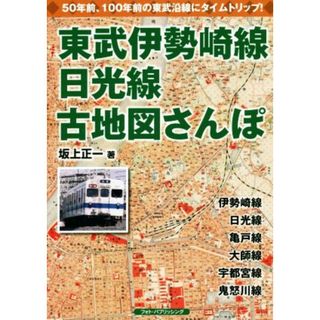 東武伊勢崎線、日光線　古地図さんぽ 懐かしい東武沿線にタイムトリップ／坂上正一(著者)(ビジネス/経済)