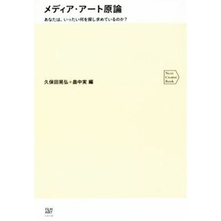 メディア・アート原論 あなたは、いったい何を探し求めているのか？ Ｎｅｘｔ　Ｃｒｅａｔｏｒ　Ｂｏｏｋ／久保田晃弘(編者),畠中実(編者)(アート/エンタメ)