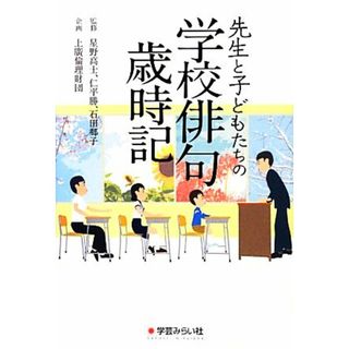 先生と子どもたちの学校俳句歳時記／星野高士，仁平勝，石田郷子【監修】，上廣倫理財団【企画】(人文/社会)