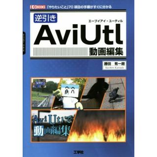 逆引き　ＡｖｉＵｔｌ動画編集 「やりたいこと」７０項目の手順がすぐに分かる Ｉ・Ｏ　ＢＯＯＫＳ／勝田有一朗(著者),ＩＯ編集部(編者)(コンピュータ/IT)