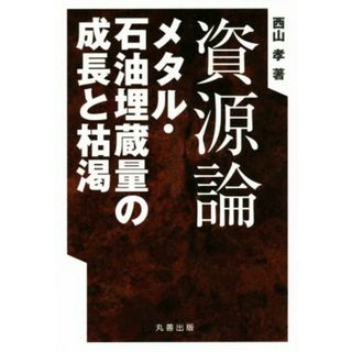 資源論 メタル・石油埋蔵量の成長と枯渇／西山孝(著者)(科学/技術)