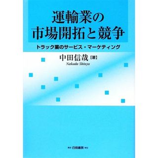 運輸業の市場開拓と競争 トラック業のサービス・マーケティング／中田信哉【著】(ビジネス/経済)