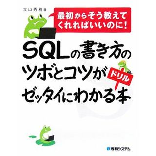 ＳＱＬの書き方のツボとコツがゼッタイにわかるドリル本 最初からそう教えてくれればいいのに！／立山秀利【著】(コンピュータ/IT)