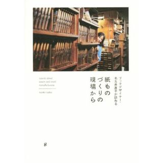 紙ものづくりの現場から　ブックデザイナー・名久井直子が訪ねる／グラフィック社編集部(編者)(人文/社会)