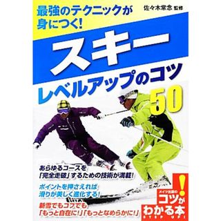 最強のテクニックが身につく！スキーレベルアップのコツ５０ コツがわかる本！／佐々木常念【監修】(趣味/スポーツ/実用)