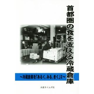 首都圏の食を支える冷蔵倉庫 冷蔵庫を「あるく、みる、きく」２／水産タイムズ社(編者)(ビジネス/経済)