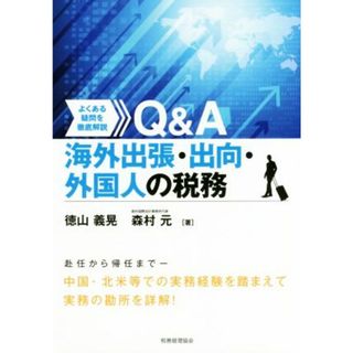 Ｑ＆Ａ　海外出張・出向・外国人の税務 よくある疑問を徹底解説／徳山義晃(著者),森村元(著者)(ビジネス/経済)