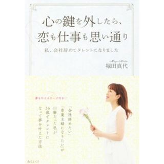 心の鍵を外したら、恋も仕事も思い通り 私、会社辞めてタレントになりました／堀田真代(著者)(住まい/暮らし/子育て)