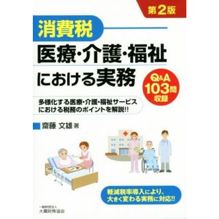 消費税　医療・介護・福祉における実務　第２版 多様化する医療・介護・福祉サービスにおける税務のポイントを解説！！　Ｑ＆Ａ１０３問収録／斎藤文雄(著者)(ビジネス/経済)