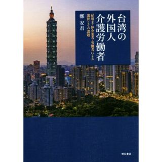 台湾の外国人介護労働者 雇用主・仲介業者・労働者による選択とその課題／鄭安君(著者)(人文/社会)