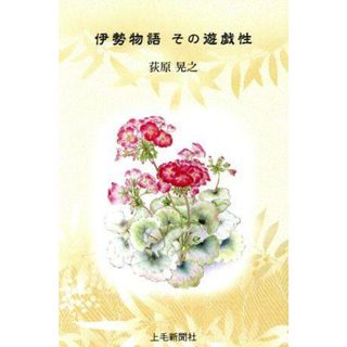 伊勢物語　その遊戯性／荻原晃之(著者)(文学/小説)