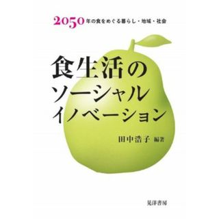 食生活のソーシャルイノベーション ２０５０年の食をめぐる暮らし・地域・社会／田中浩子(編著)(人文/社会)