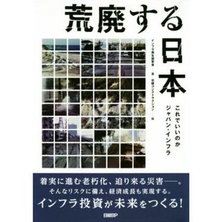 荒廃する日本 これでいいのかジャパン・インフラ／インフラ再生研究会(著者),日経コンストラクション(編者)(ビジネス/経済)