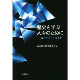 歴史を学ぶ人々のために 現在をどう生きるか／東京歴史科学研究会(編者)(人文/社会)