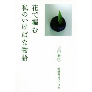 花で編む　私のいけばな物語／吉田泰巳(著者)(住まい/暮らし/子育て)