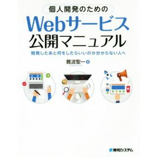 個人開発のためのＷｅｂサービス公開マニュアル 開発したあと何をしたらいいのか分からない人へ／難波聖一(著者)(コンピュータ/IT)