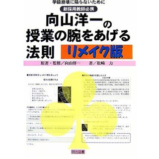 向山洋一の授業の腕をあげる法則　リメイク版 学級崩壊に陥らないために　新採用教師必携／向山洋一【原著・監修】，松崎力【著】(人文/社会)