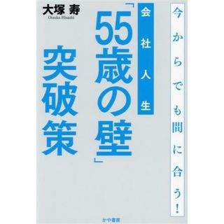 会社人生「５５歳の壁」突破策 今からでも間に合う！／大塚寿(著者)(ビジネス/経済)