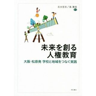 未来を創る人権教育 大阪・松原発学校と地域をつなぐ実践／志水宏吉(著者),島善信(著者)(人文/社会)