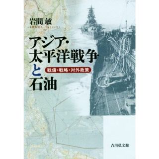 アジア・太平洋戦争と石油 戦備・戦略・対外政策／岩間敏(著者)(人文/社会)