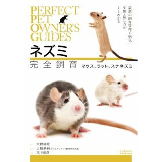 ネズミ完全飼育　マウス、ラット、スナネズミ 最新の飼育管理と病気・生態・接し方がよくわかる ＰＥＲＦＥＣＴ　ＰＥＴ　ＯＷＮＥＲ’Ｓ　ＧＵＩＤＥＳ／大野瑞絵(著者),三輪恭嗣(監修),井川俊彦(写真家)(住まい/暮らし/子育て)