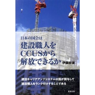 日本の国会は建設職人をＣＣＵＳから解放できるか／伊藤幹雄(著者)(ビジネス/経済)