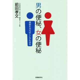 男の便秘、女の便秘 便秘を治せばこころも治る／前田孝文(著者)(健康/医学)